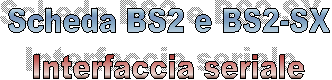 Scheda BS2 e BS2-SX
Interfaccia seriale